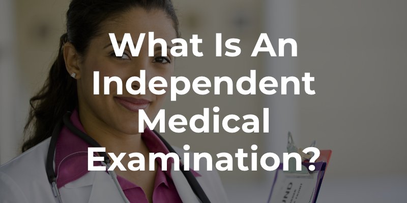 What is an Independent Medical Examination?
