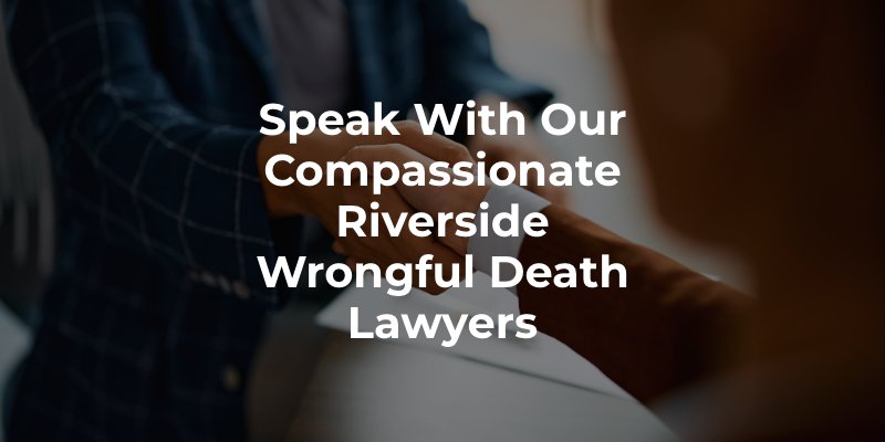 Speak With our Compassionate Riverside Wrongful Death Lawyers